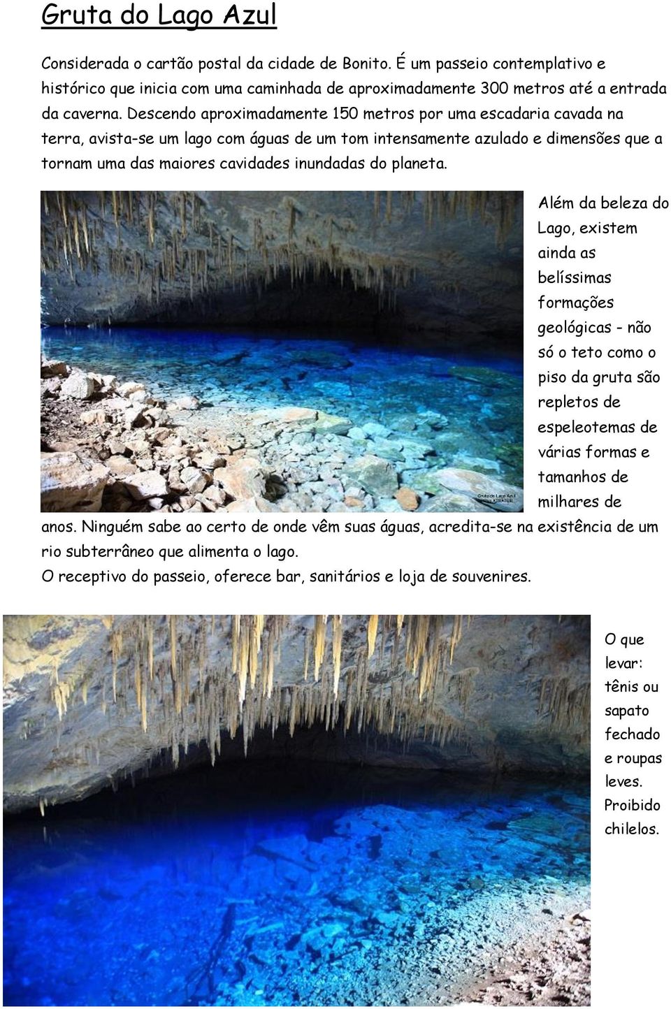 planeta. Além da beleza do Lago, existem ainda as belíssimas formações geológicas - não só o teto como o piso da gruta são repletos de espeleotemas de várias formas e tamanhos de milhares de anos.