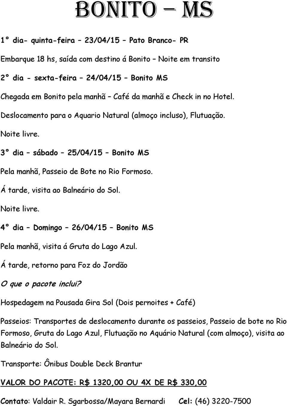 Á tarde, visita ao Balneário do Sol. Noite livre. 4 dia Domingo 26/04/15 Bonito MS Pela manhã, visita á Gruta do Lago Azul. Á tarde, retorno para Foz do Jordão O que o pacote inclui?