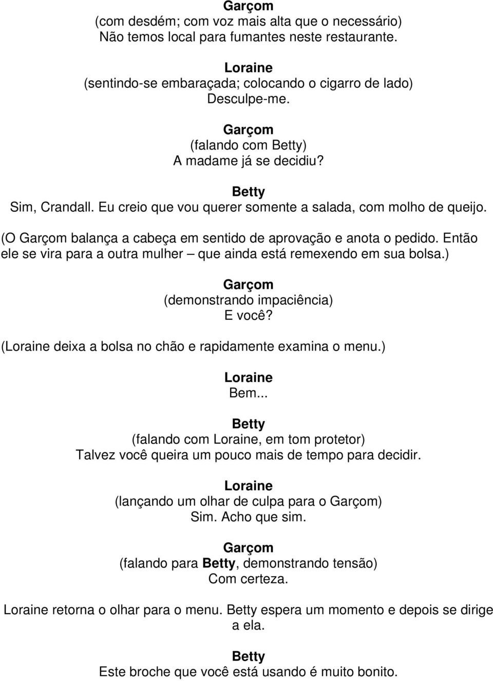 Então ele se vira para a outra mulher que ainda está remexendo em sua bolsa.) (demonstrando impaciência) E você? ( deixa a bolsa no chão e rapidamente examina o menu.) Bem.