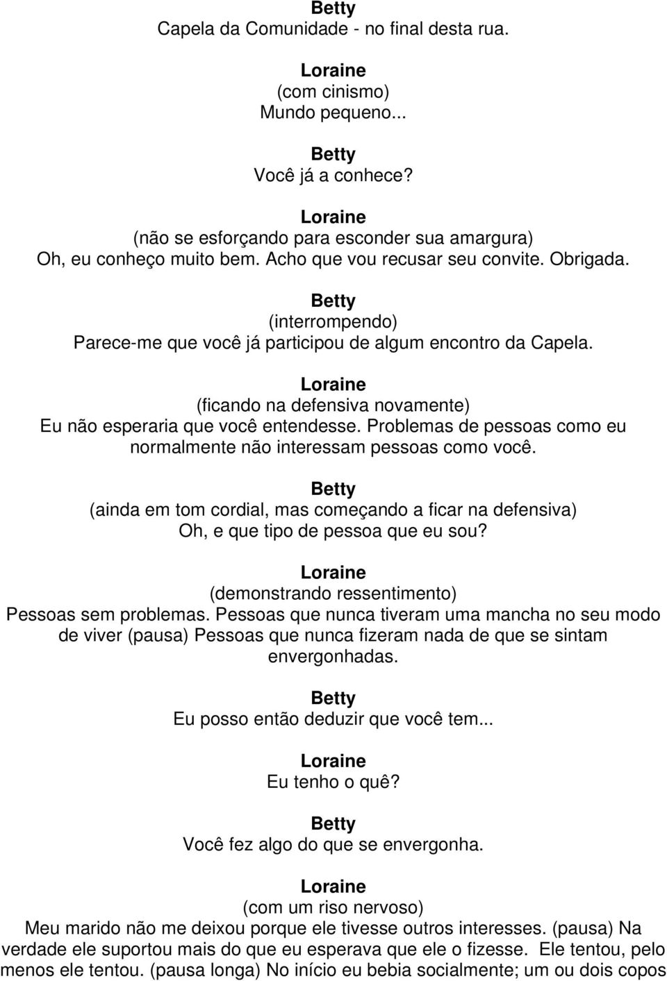 Problemas de pessoas como eu normalmente não interessam pessoas como você. (ainda em tom cordial, mas começando a ficar na defensiva) Oh, e que tipo de pessoa que eu sou?