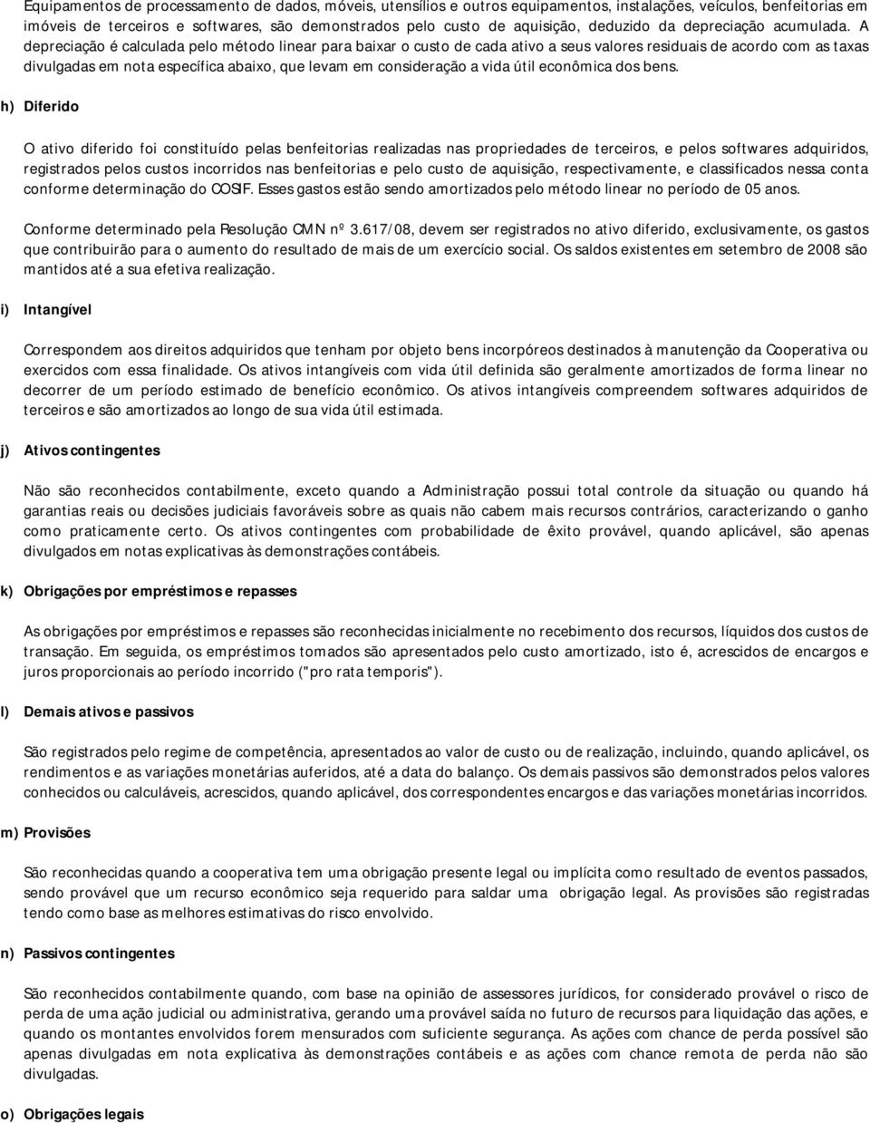 A depreciação é calculada pelo método linear para baixar o custo de cada ativo a seus valores residuais de acordo com as taxas divulgadas em nota específica abaixo, que levam em consideração a vida