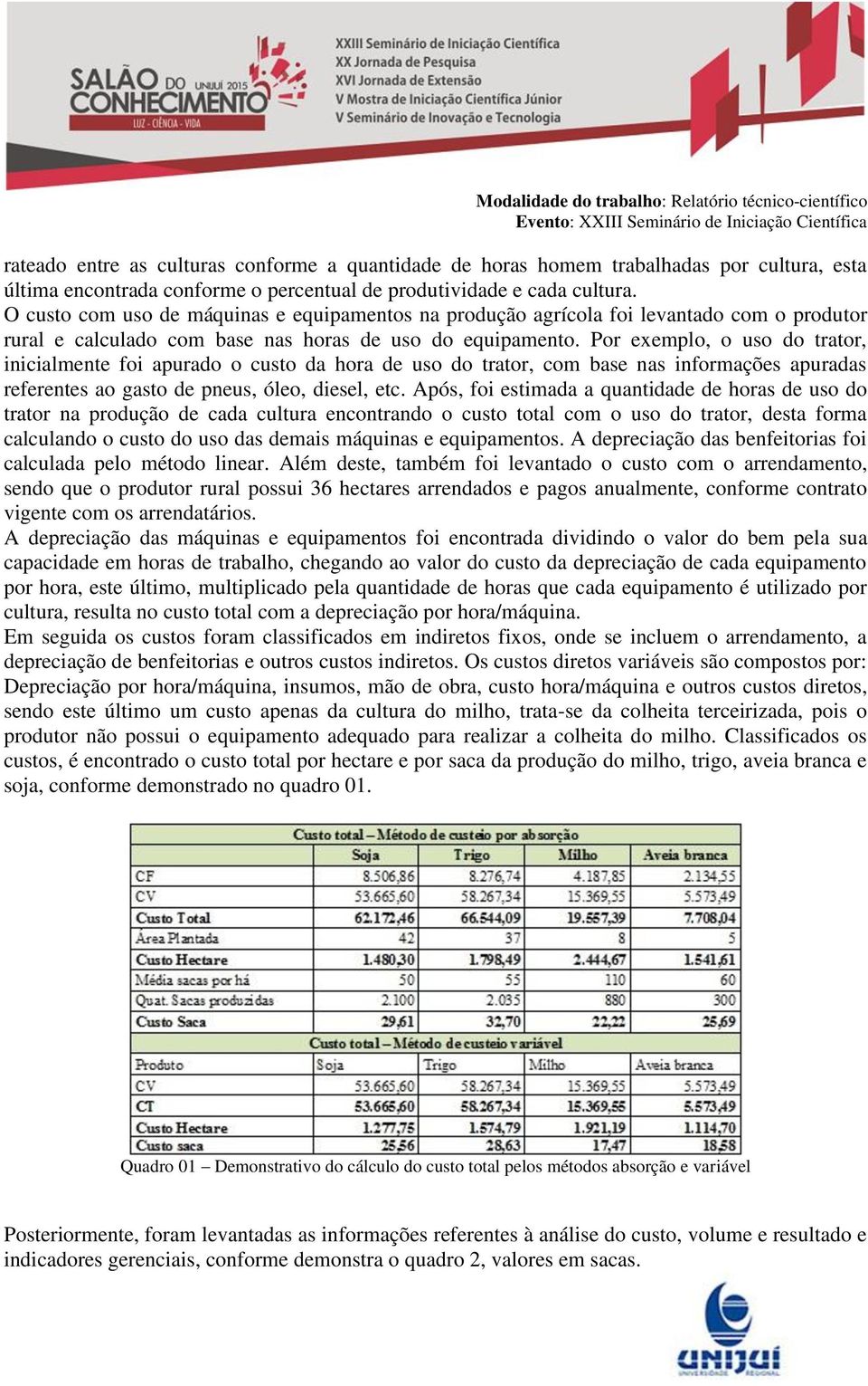 Por exemplo, o uso do trator, inicialmente foi apurado o custo da hora de uso do trator, com base nas informações apuradas referentes ao gasto de pneus, óleo, diesel, etc.