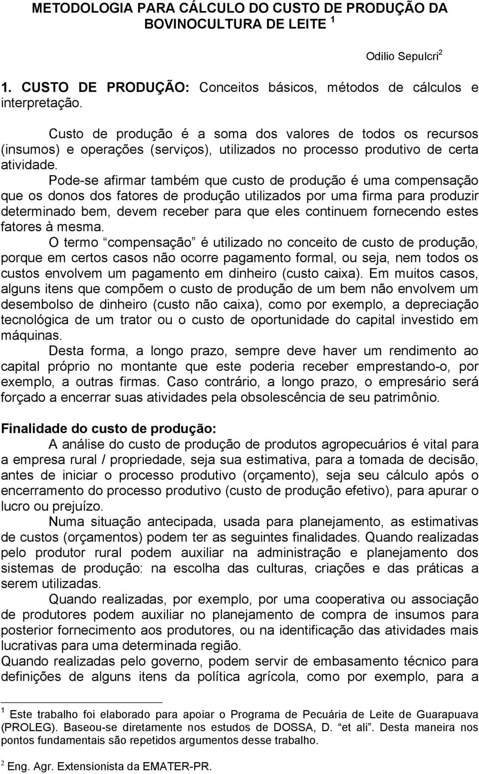 Pode-se afirmar também que custo de produção é uma compensação que os donos dos fatores de produção utilizados por uma firma para produzir determinado bem, devem receber para que eles continuem