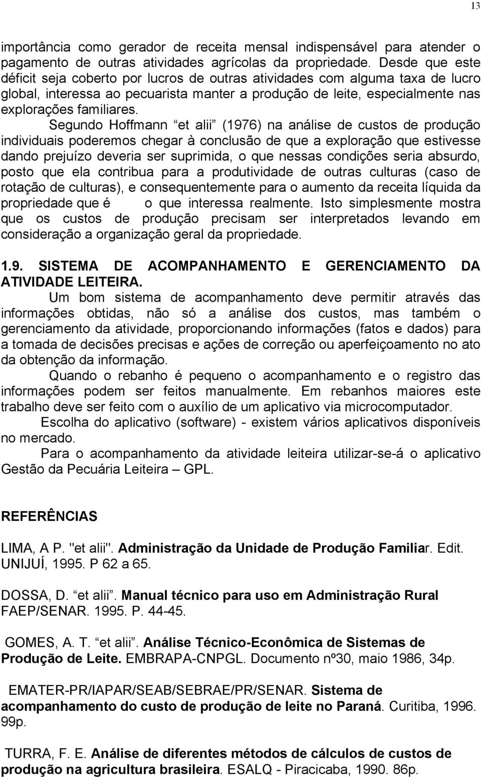 Segundo Hoffmann et alii (1976) na análise de custos de produção individuais poderemos chegar à conclusão de que a exploração que estivesse dando prejuízo deveria ser suprimida, o que nessas