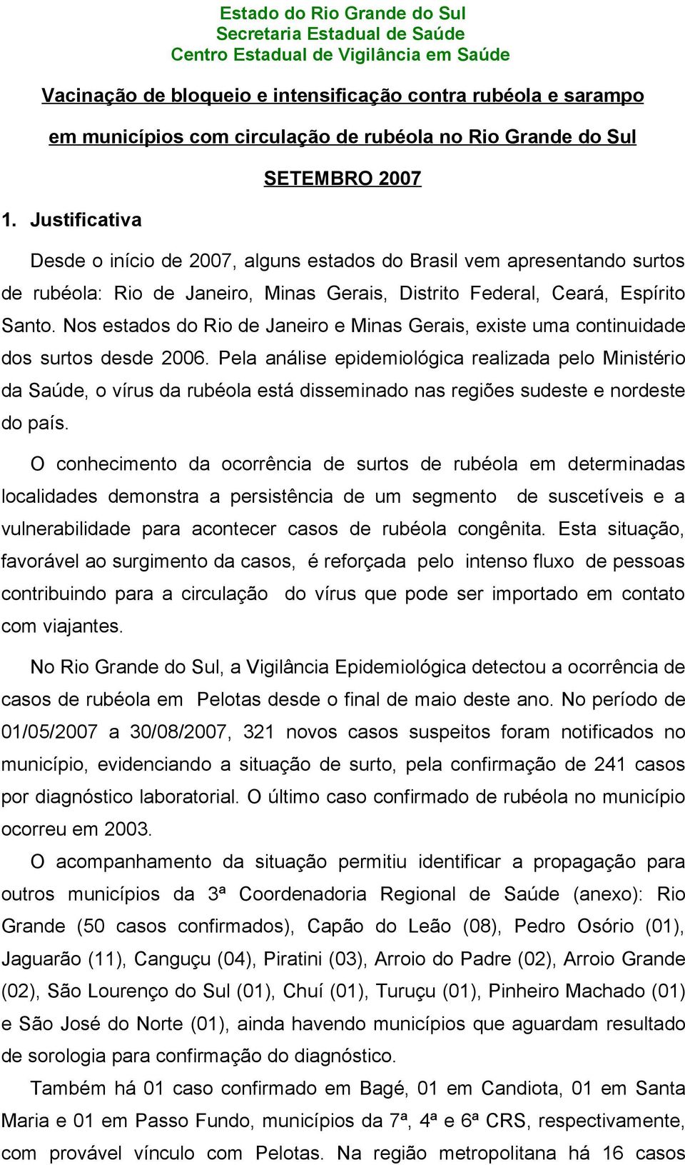 Nos estados do Rio de Janeiro e Minas Gerais, existe uma continuidade dos surtos desde 2006.