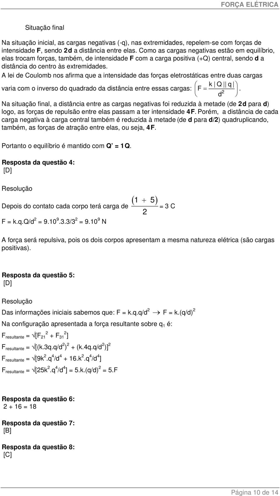 A lei de Coulomb nos afirma que a intensidade das forças eletrostáticas entre duas cargas k Q q varia com o inverso do quadrado da distância entre essas cargas: F = d.