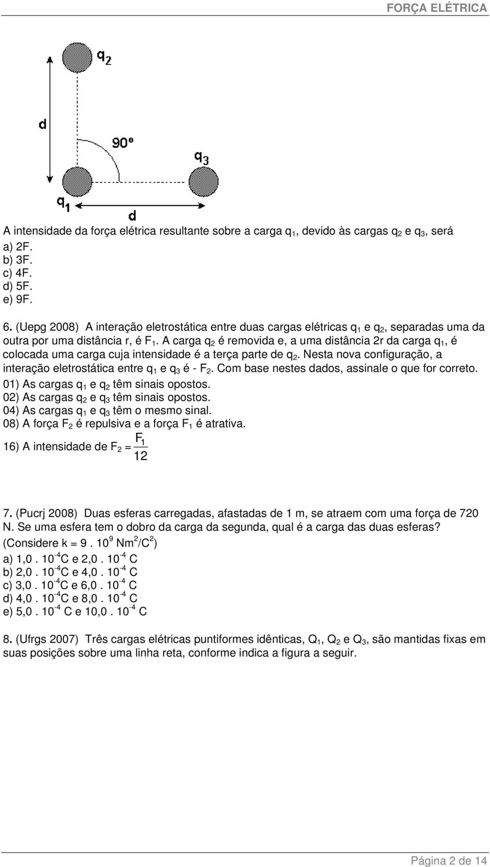 A carga q é removida e, a uma distância r da carga q 1, é colocada uma carga cuja intensidade é a terça parte de q. Nesta nova configuração, a interação eletrostática entre q 1 e q 3 é - F.