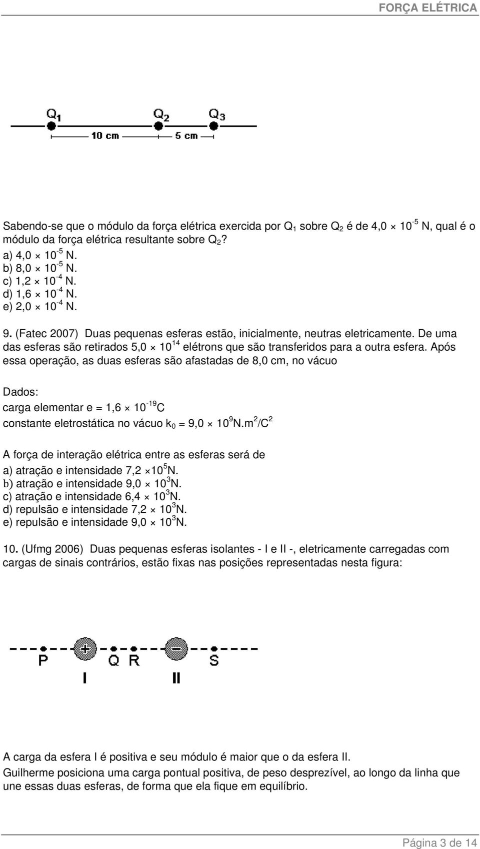 Após essa operação, as duas esferas são afastadas de 8,0 cm, no vácuo Dados: carga elementar e = 1,6 10-19 C constante eletrostática no vácuo k 0 = 9,0 10 9 N.