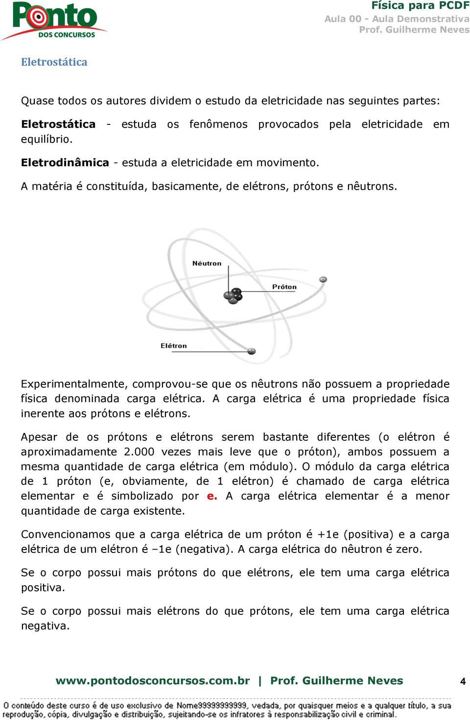 Experimentalmente, comprovou-se que os nêutrons não possuem a propriedade física denominada carga elétrica. A carga elétrica é uma propriedade física inerente aos prótons e elétrons.