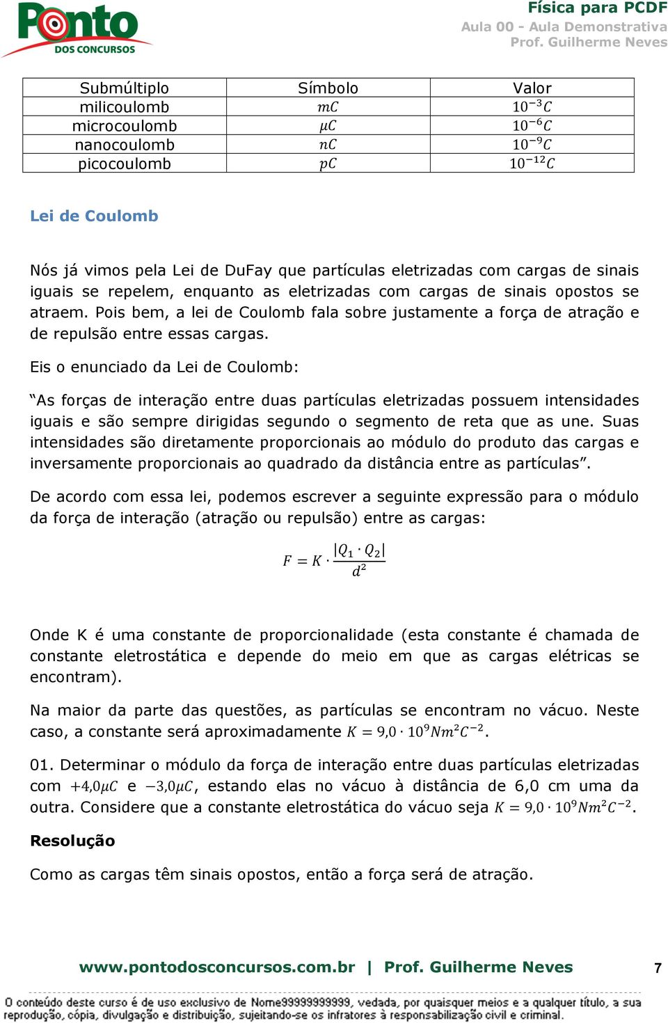 Eis o enunciado da Lei de Coulomb: As forças de interação entre duas partículas eletrizadas possuem intensidades iguais e são sempre dirigidas segundo o segmento de reta que as une.