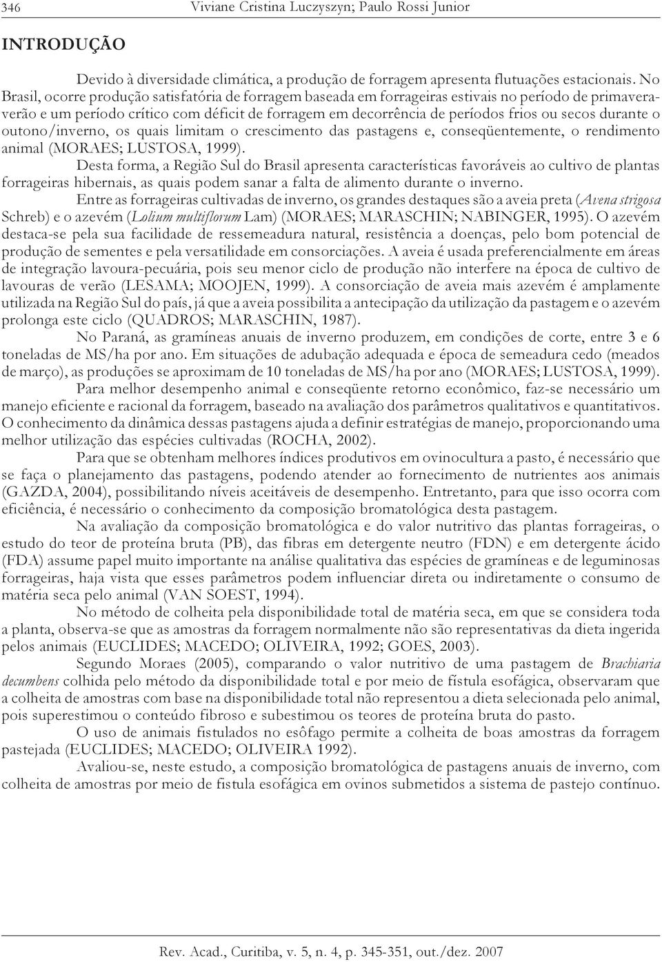 durante o outono/inverno, os quais limitam o crescimento das pastagens e, conseqüentemente, o rendimento animal (MORAES; LUSTOSA, 1999).