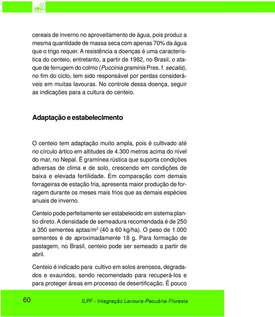 rrugem do colmo (Puccinia graminis Pres. f. secalis), no fim do ciclo, tem sido responsável por perdas consideráveis em muitas lavouras.