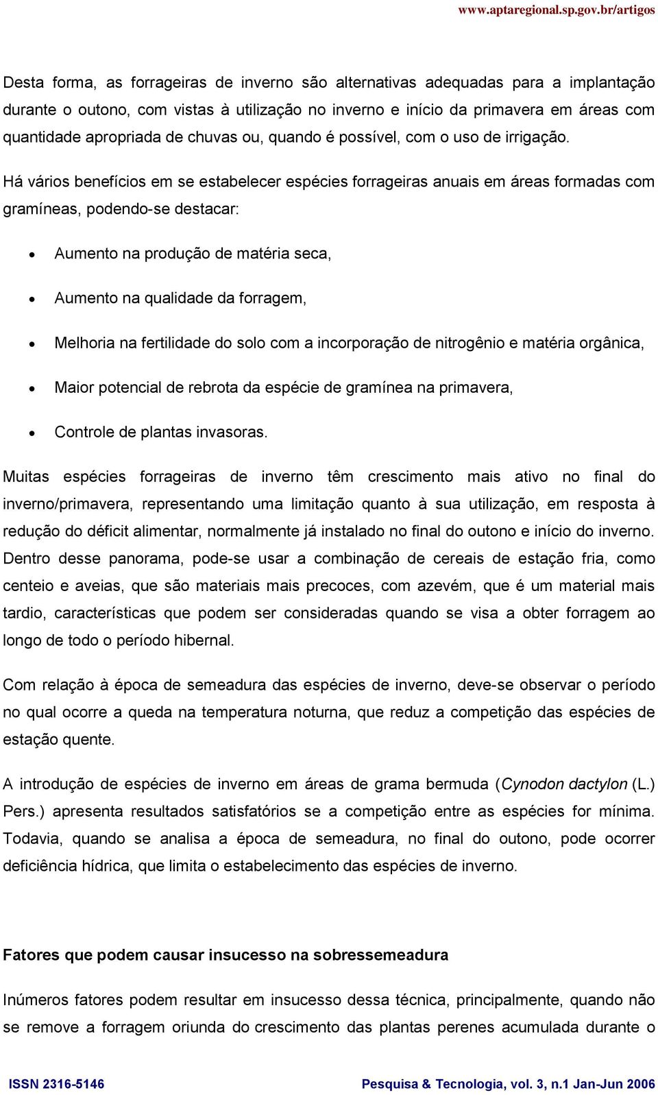 Há vários benefícios em se estabelecer espécies forrageiras anuais em áreas formadas com gramíneas, podendo-se destacar: Aumento na produção de matéria seca, Aumento na qualidade da forragem,