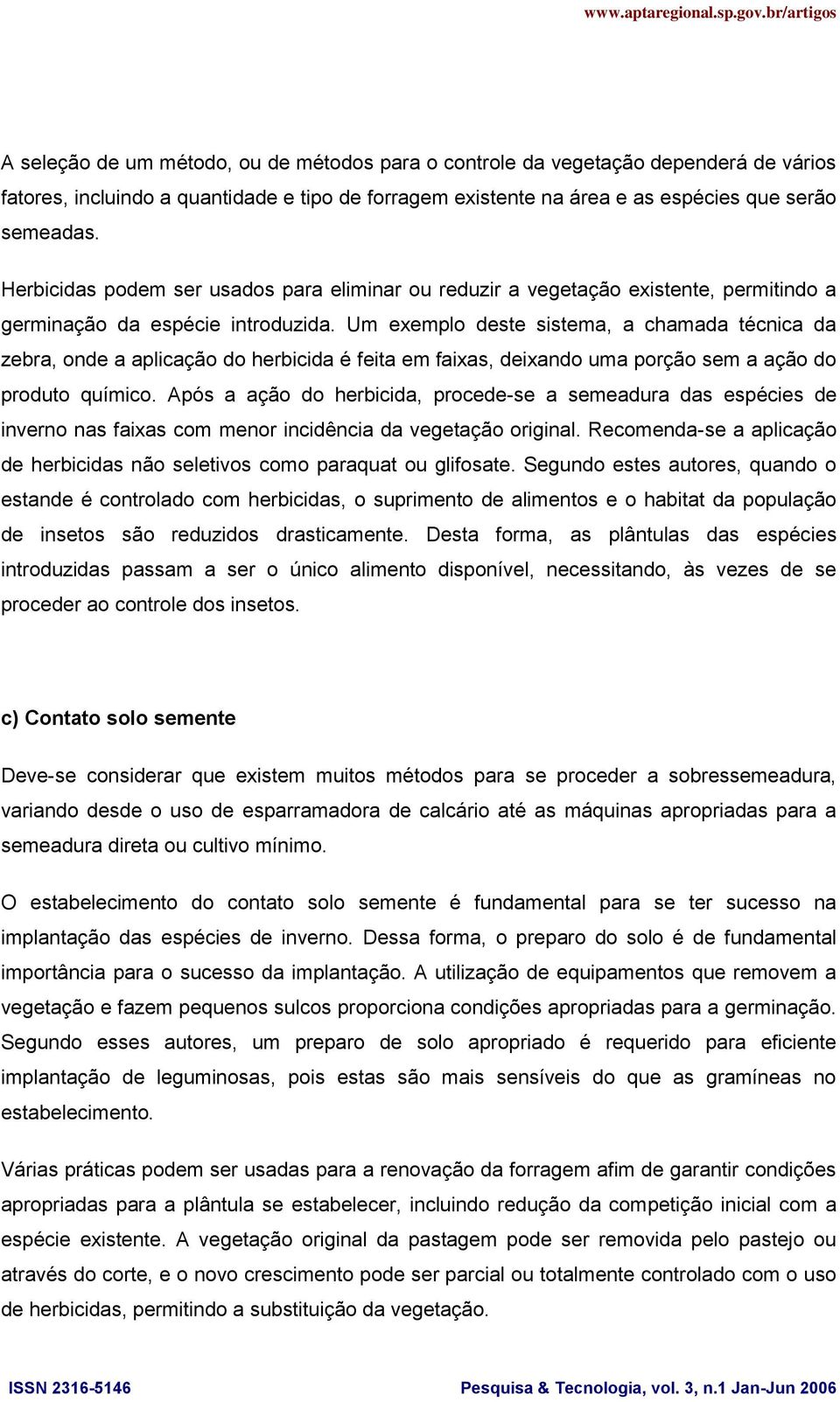 Um exemplo deste sistema, a chamada técnica da zebra, onde a aplicação do herbicida é feita em faixas, deixando uma porção sem a ação do produto químico.