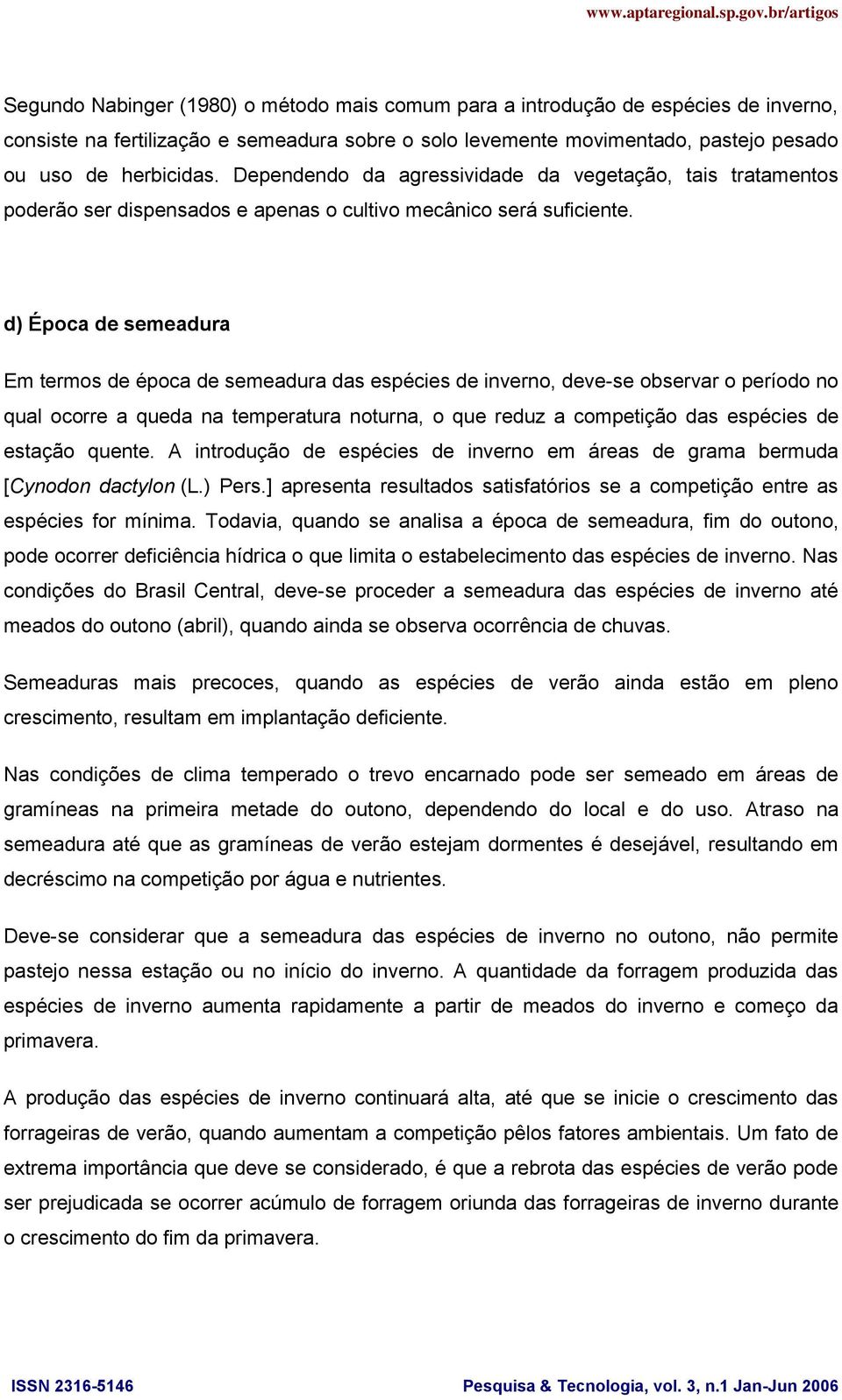 d) Época de semeadura Em termos de época de semeadura das espécies de inverno, deve-se observar o período no qual ocorre a queda na temperatura noturna, o que reduz a competição das espécies de