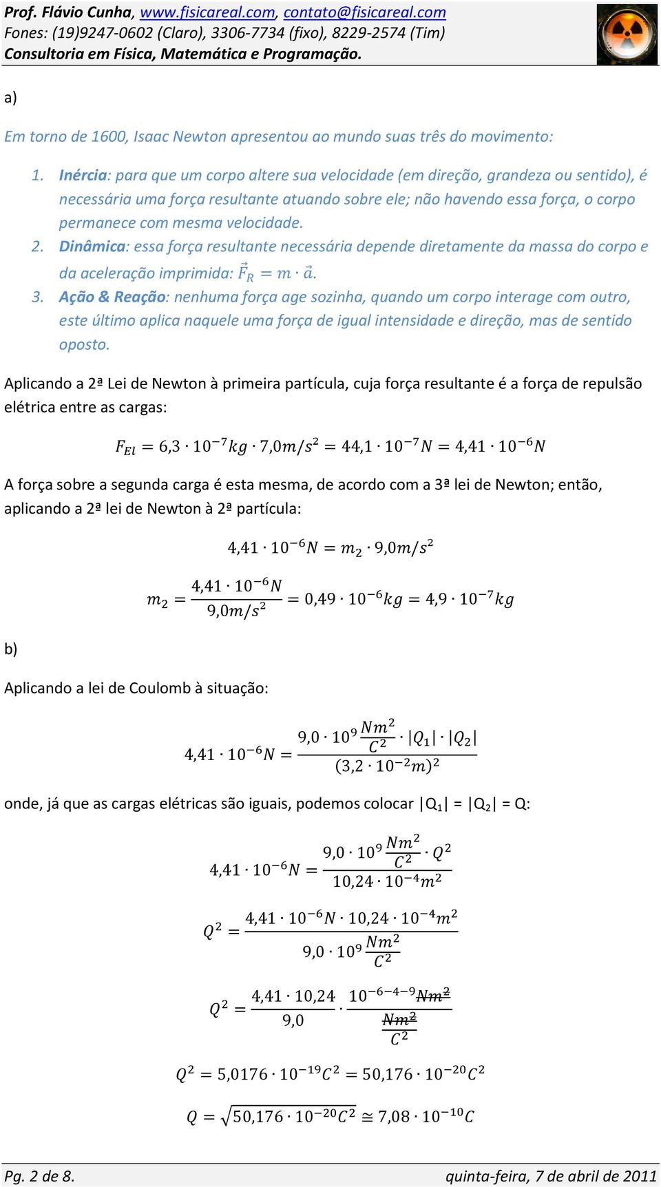 2. Dinâmica: essa força resultante necessária depende diretamente da massa do corpo e da aceleração imprimida: =. 3.