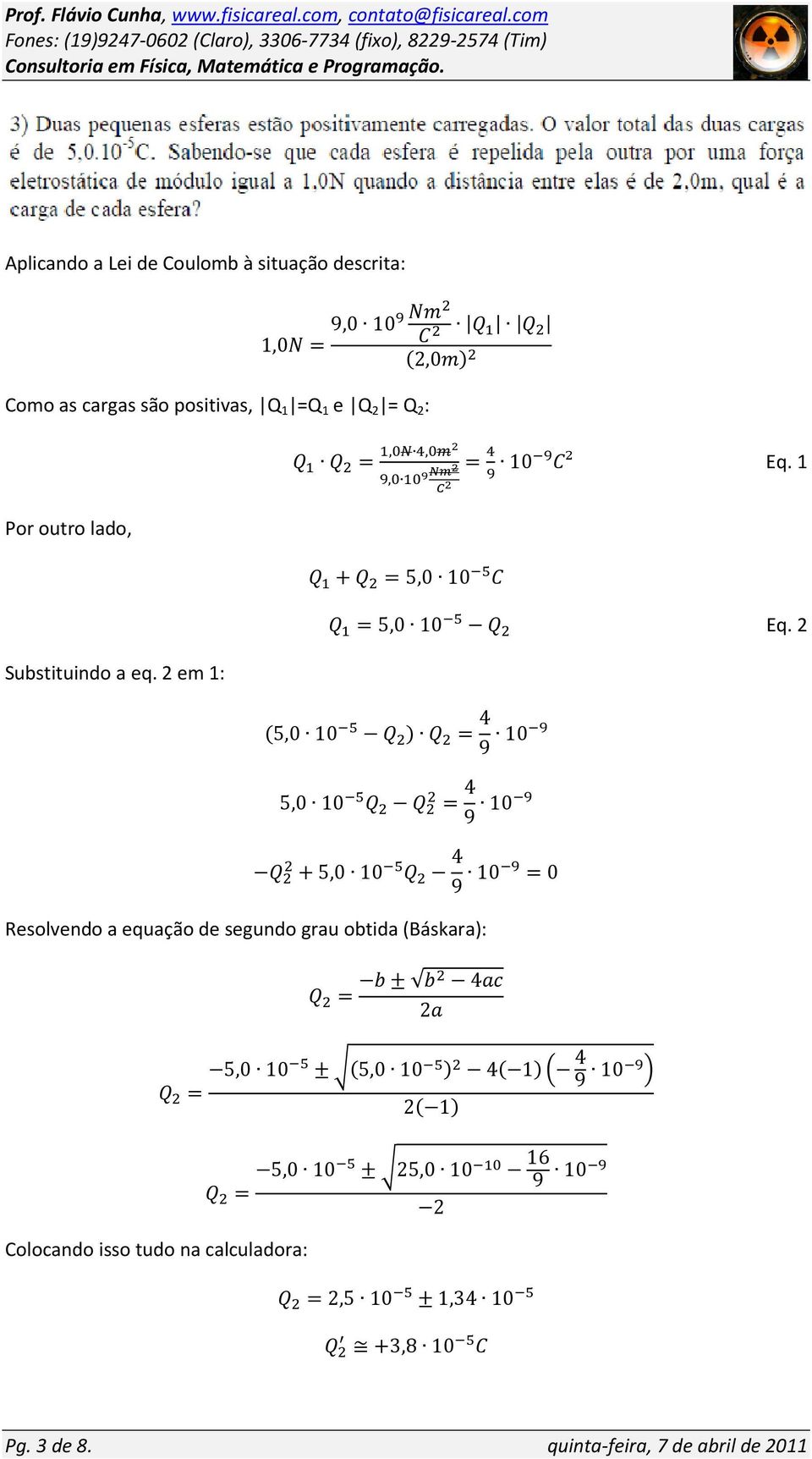 2 5,0 10 = 4 9 10 5,0 10 = 4 9 10 +5,0 10 4 9 10 =0 Resolvendo a equação de segundo grau obtida (Báskara): = ± 4 2 5,0