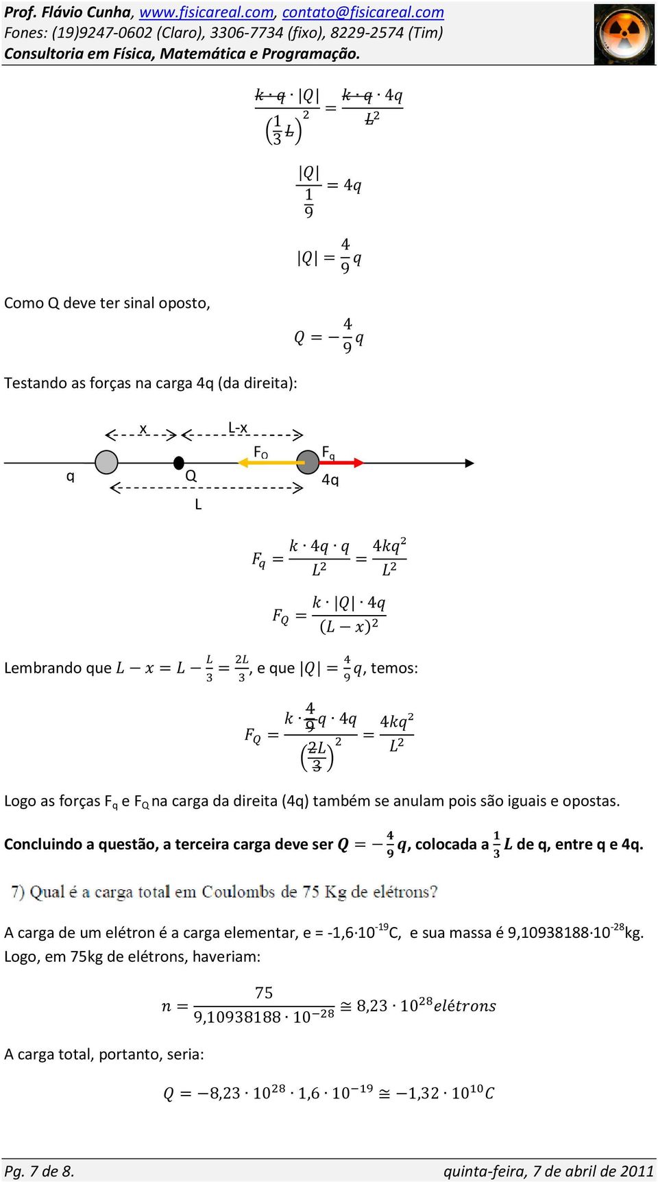 Concluindo a questão, a terceira carga deve ser =, colocada a de q, entre q e 4q.