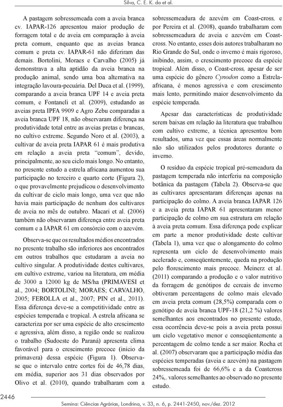 Del Duca et al. (1999), comparando a aveia branca UPF 14 e aveia preta comum, e Fontaneli et al.