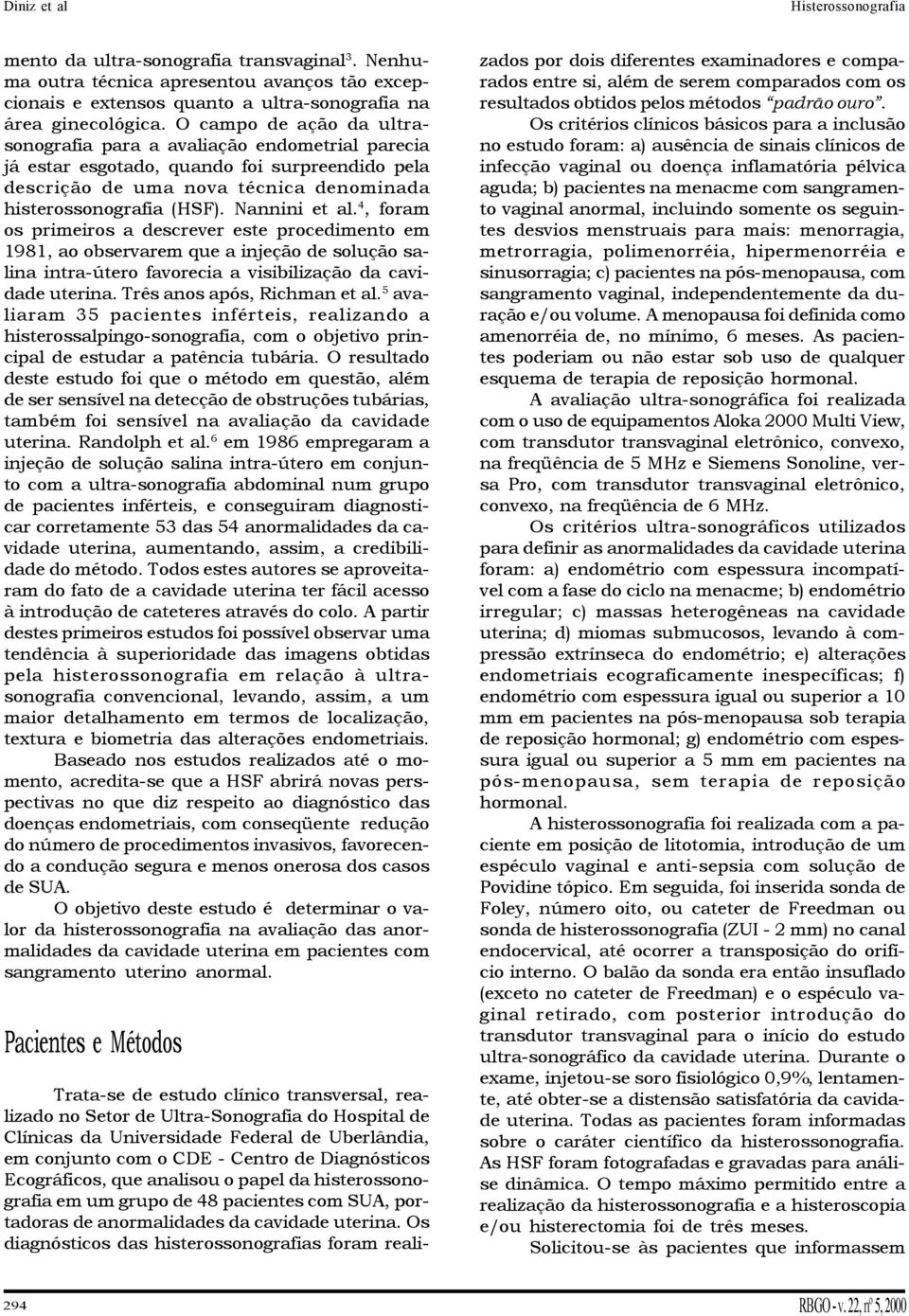 Nannini et al. 4, foram os primeiros a descrever este procedimento em 1981, ao observarem que a injeção de solução salina intra-útero favorecia a visibilização da cavidade uterina.