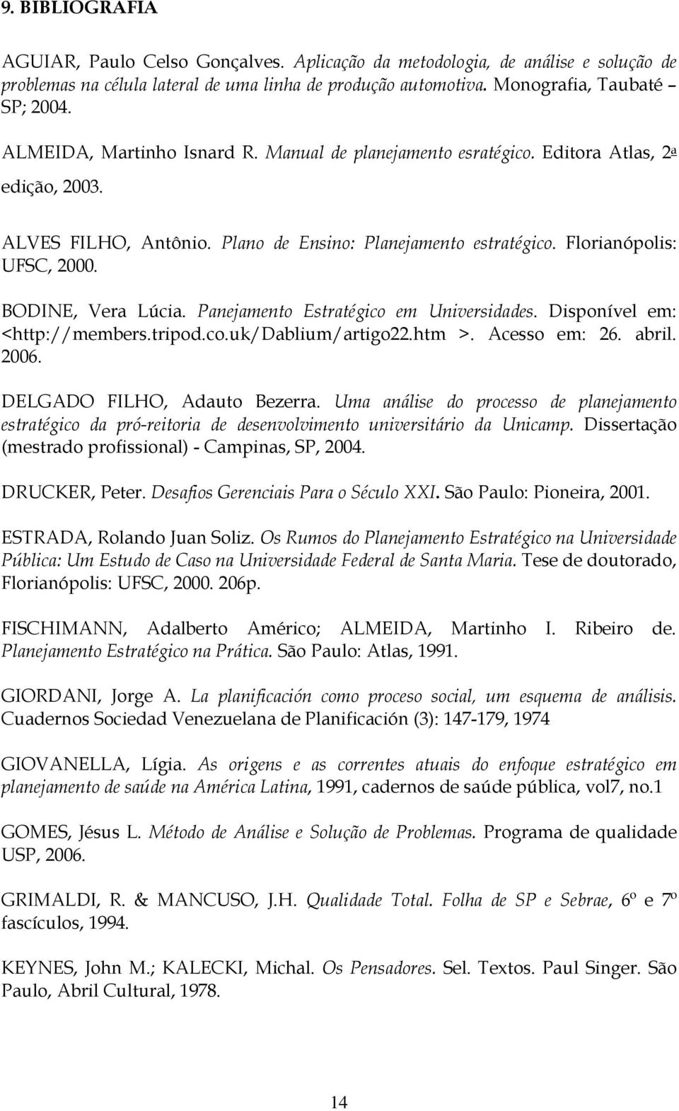 BODINE, Vera Lúcia. Panejamento Estratégico em Universidades. Disponível em: <http://members.tripod.co.uk/dablium/artigo22.htm >. Acesso em: 26. abril. 2006. DELGADO FILHO, Adauto Bezerra.