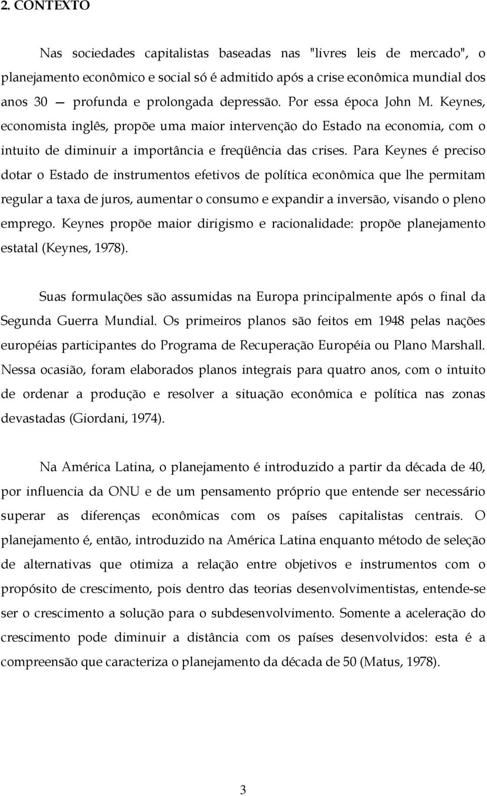 Para Keynes é preciso dotar o Estado de instrumentos efetivos de política econômica que lhe permitam regular a taxa de juros, aumentar o consumo e expandir a inversão, visando o pleno emprego.