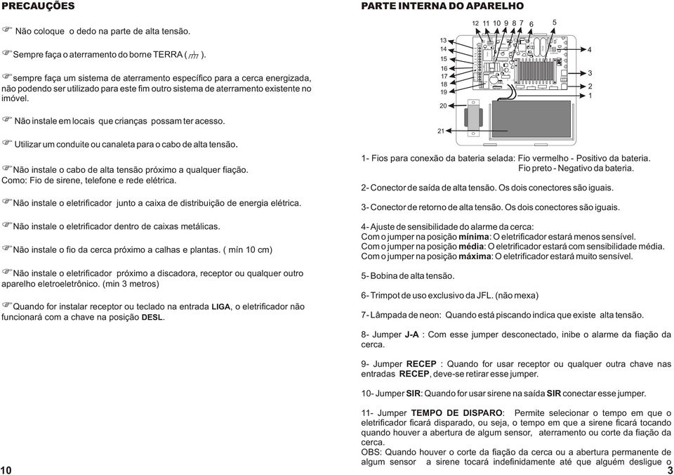 SIBILIDADE R7 R9 R6 R5 R4 R3 R R RETORNO ALTA TENSAO SAIDA PRECAUÇÕES PARTE INTERNA DO APARELHO Não coloque o dedo na parte de alta tensão. Sempre faça o aterramento do borne TERRA ( ).