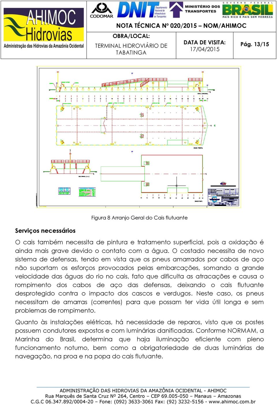 rio no cais, fato que dificulta as atracações e causa o rompimento dos cabos de aço das defensas, deixando o cais flutuante desprotegido contra o impacto dos cascos e verdugos.