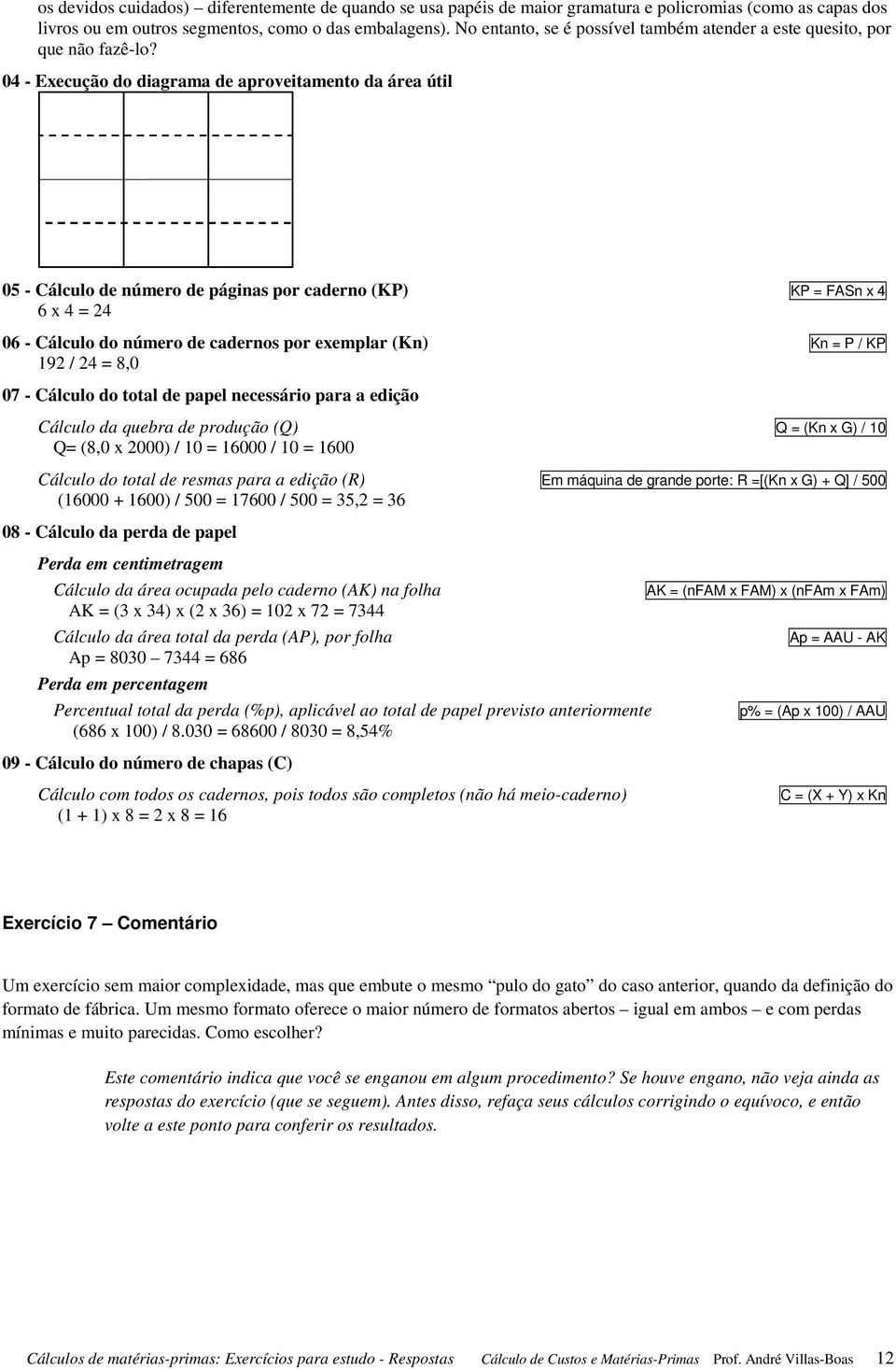 04 - Execução do diagrama de aproveitamento da área útil 05 - Cálculo de número de páginas por caderno (KP) KP = FASn x 4 6 x 4 = 24 06 - Cálculo do número de cadernos por exemplar (Kn) Kn = P / KP