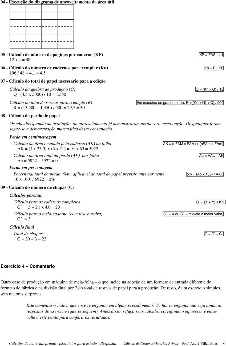 350 Cálculo do total de resmas para a edição (R) Em máquina de grande porte: R =[(Kn x G) + Q] / 500 R = (13.500 + 1.