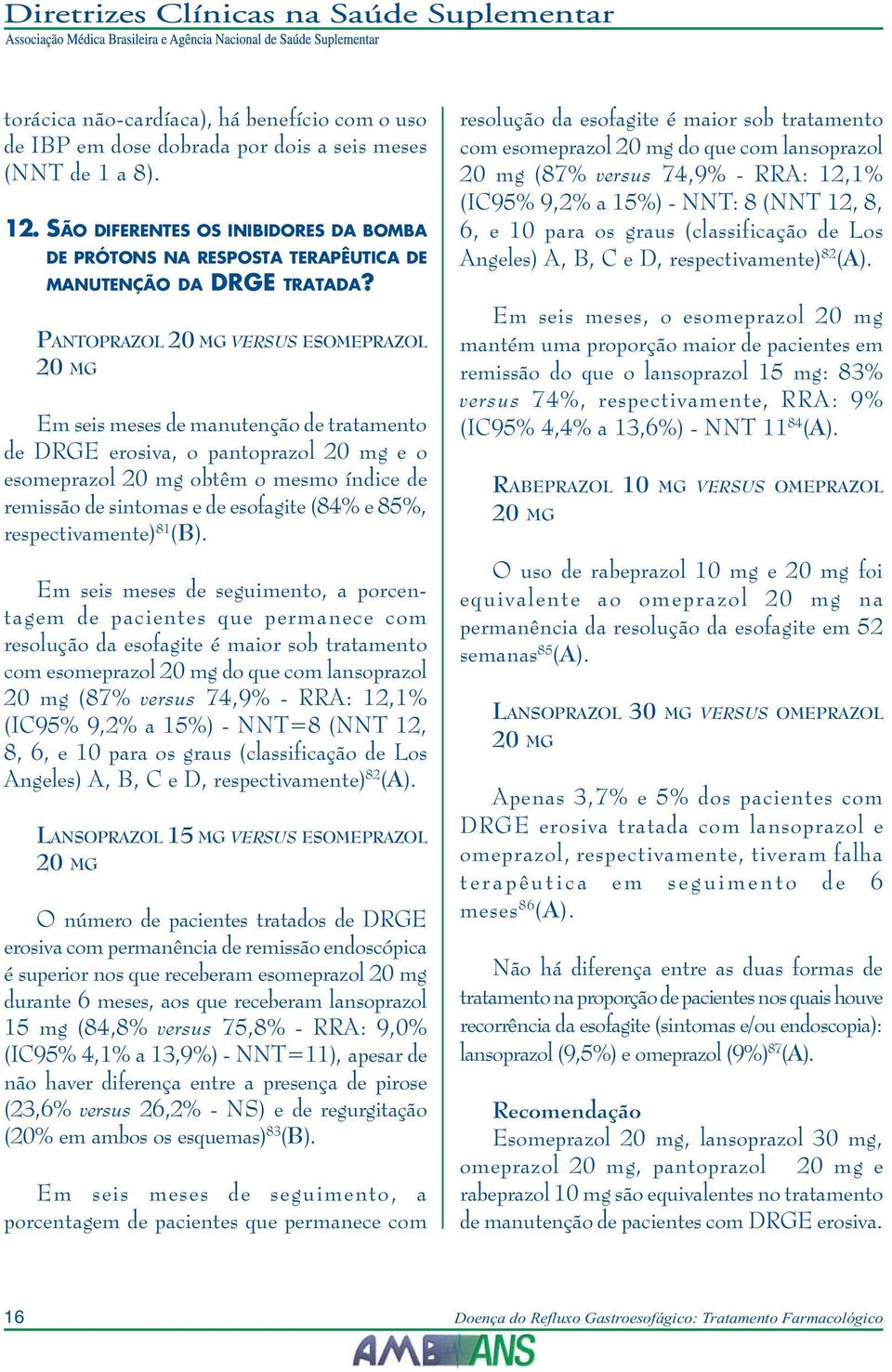 PANTOPRAZOL 20 MG VERSUS ESOMEPRAZOL 20 MG Em seis meses de manutenção de tratamento de DRGE erosiva, o pantoprazol 20 mg e o esomeprazol 20 mg obtêm o mesmo índice de remissão de sintomas e de