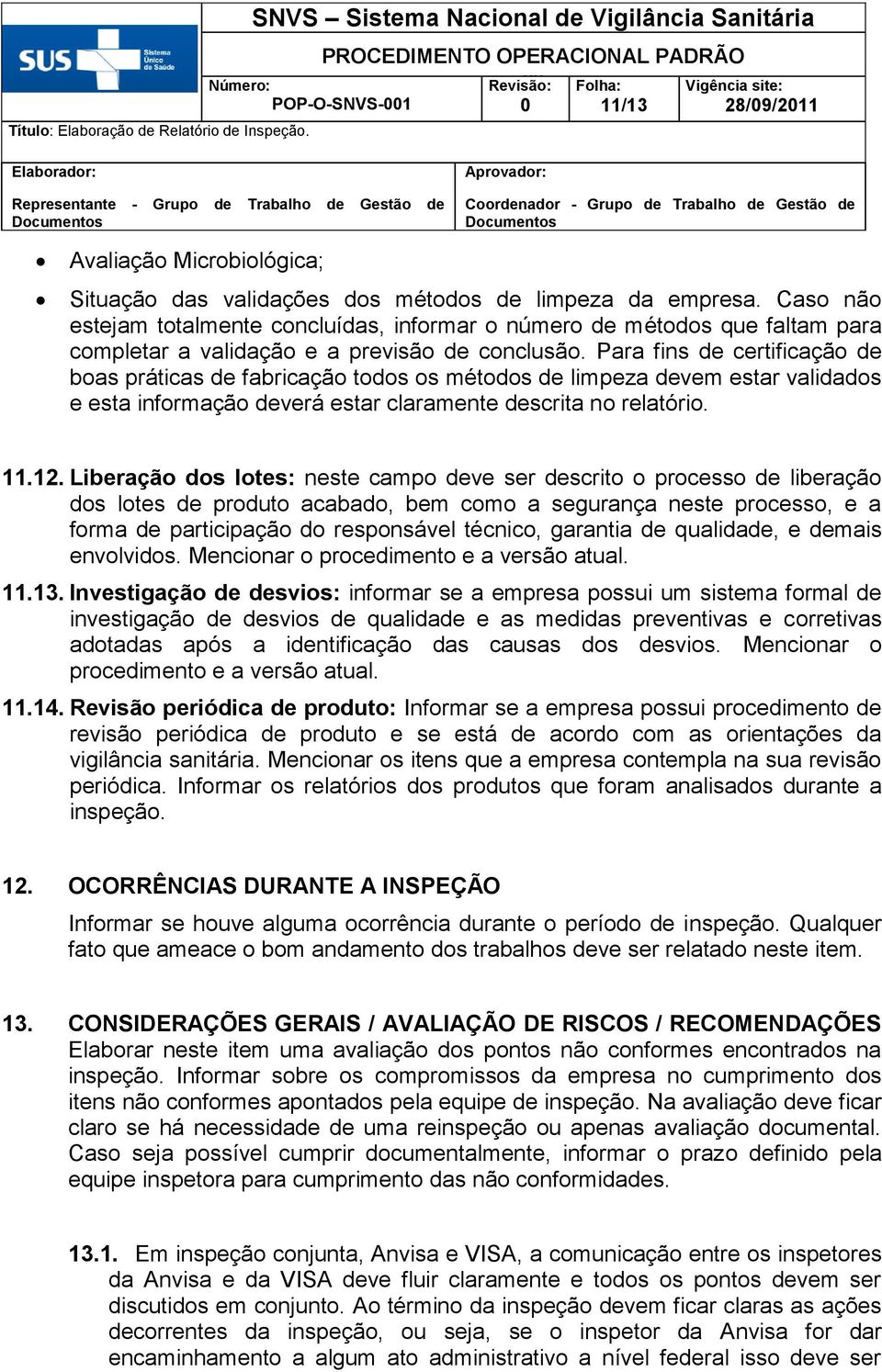 Para fins de certificação de boas práticas de fabricação todos os métodos de limpeza devem estar validados e esta informação deverá estar claramente descrita no relatório. 11.12.