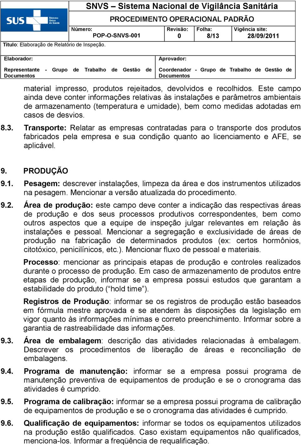 Transporte: Relatar as empresas contratadas para o transporte dos produtos fabricados pela empresa e sua condição quanto ao licenciamento e AFE, se aplicável. 9. PRODUÇÃO 9.1.