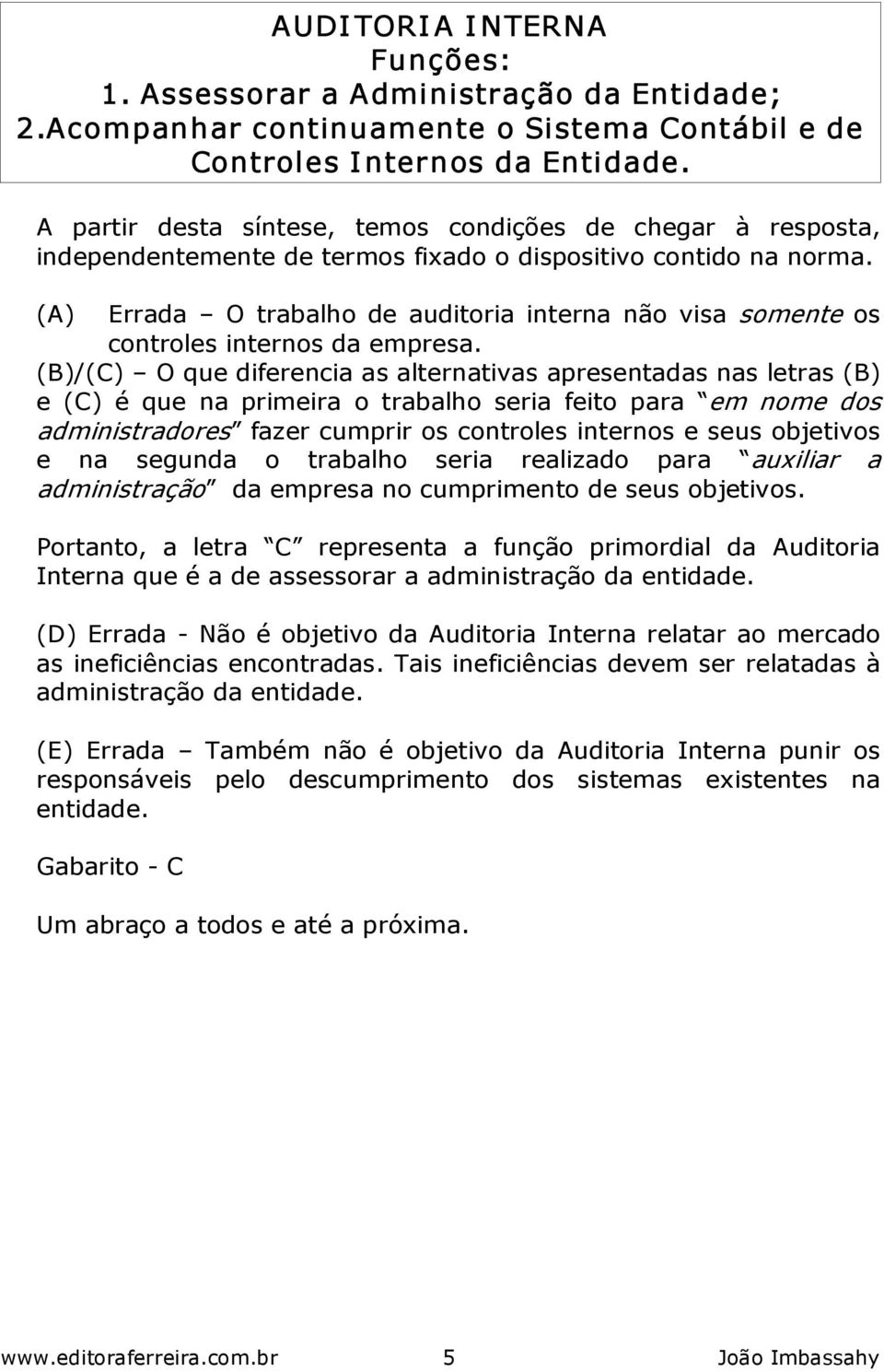 (A) Errada O trabalho de auditoria interna não visa somente os controles internos da empresa.