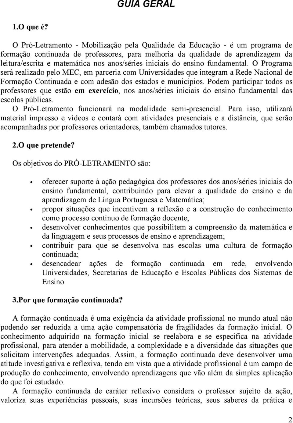 anos/séries iniciais do ensino fundamental. O Programa será realizado pelo MEC, em parceria com Universidades que integram a Rede Nacional de Formação Continuada e com adesão dos estados e municípios.