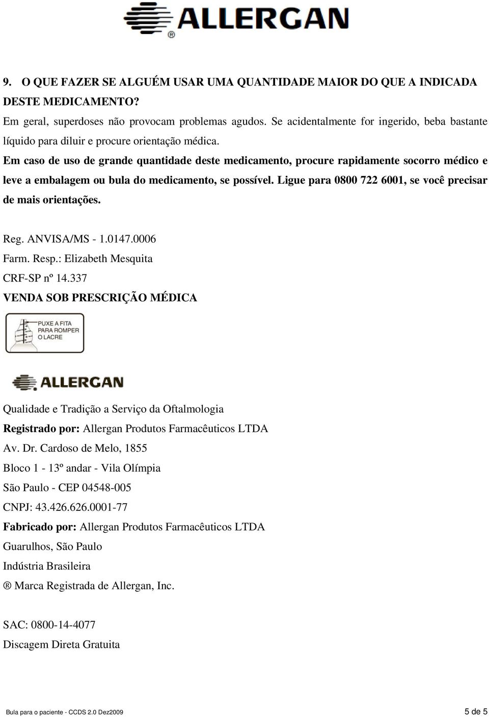 Em caso de uso de grande quantidade deste medicamento, procure rapidamente socorro médico e leve a embalagem ou bula do medicamento, se possível.