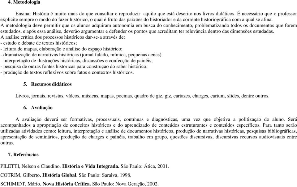 A metodologia deve permitir que os alunos adquiram autonomia em busca do conhecimento, problematizando todos os documentos que forem estudados, e após essa análise, deverão argumentar e defender os