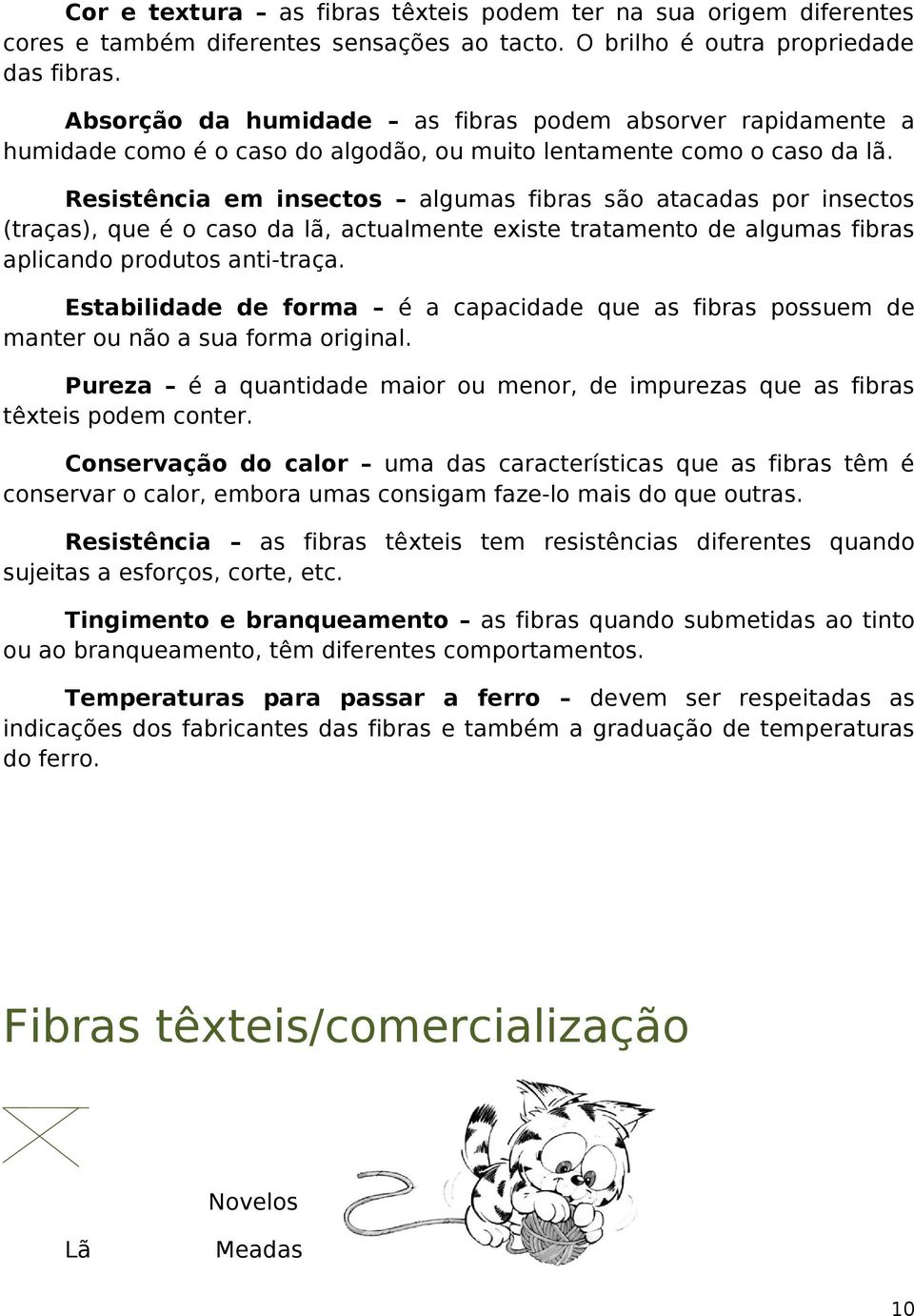 Resistência em insectos algumas fibras são atacadas por insectos (traças), que é o caso da lã, actualmente existe tratamento de algumas fibras aplicando produtos anti-traça.