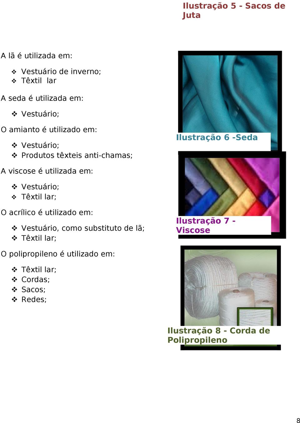 utilizada em: Vestuário; Têxtil lar; O acrílico é utilizado em: Vestuário, como substituto de lã; Têxtil lar;