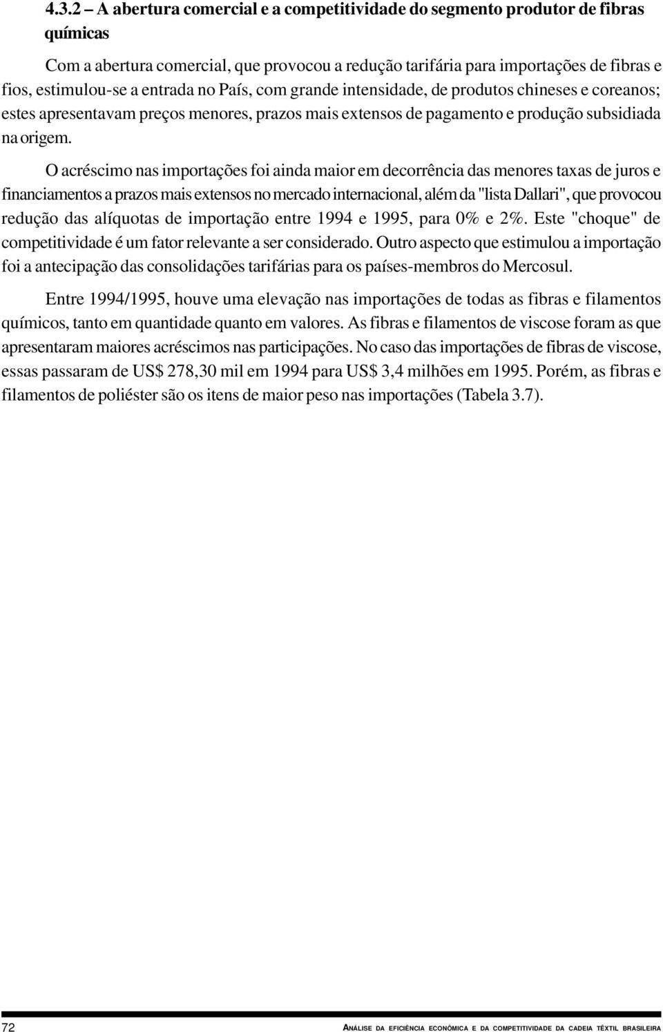 O acréscimo nas importações foi ainda maior em decorrência das menores taxas de juros e financiamentos a prazos mais extensos no mercado internacional, além da "lista Dallari", que provocou redução