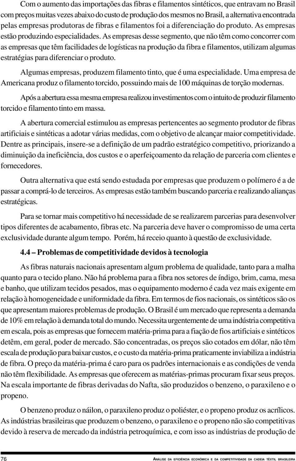 As empresas desse segmento, que não têm como concorrer com as empresas que têm facilidades de logísticas na produção da fibra e filamentos, utilizam algumas estratégias para diferenciar o produto.