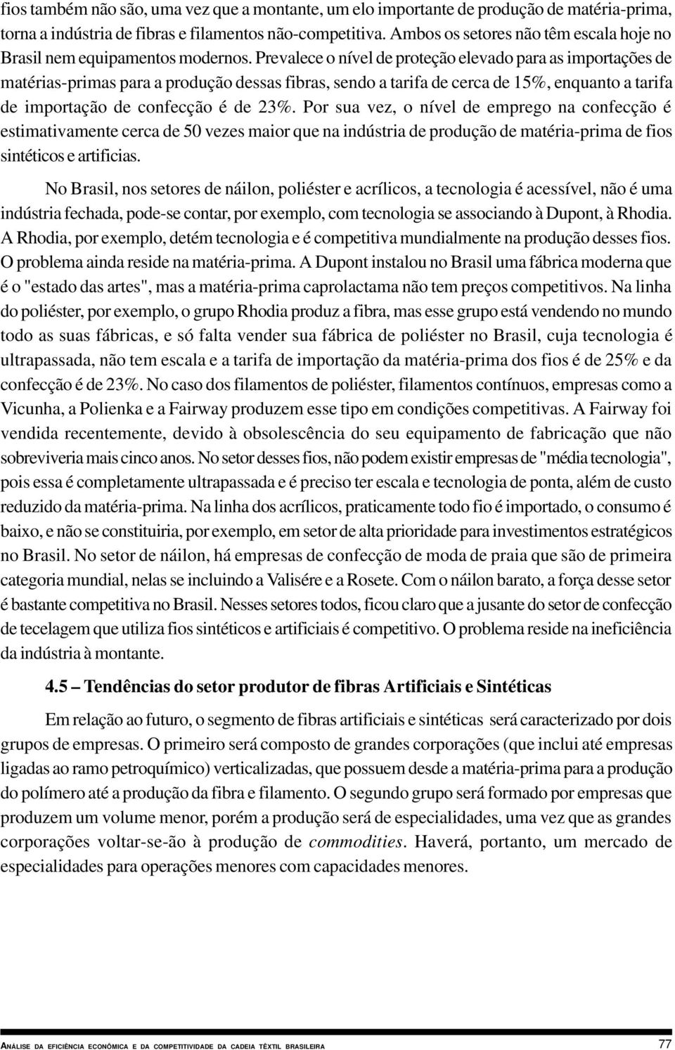 Prevalece o nível de proteção elevado para as importações de matérias-primas para a produção dessas fibras, sendo a tarifa de cerca de 15%, enquanto a tarifa de importação de confecção é de 23%.