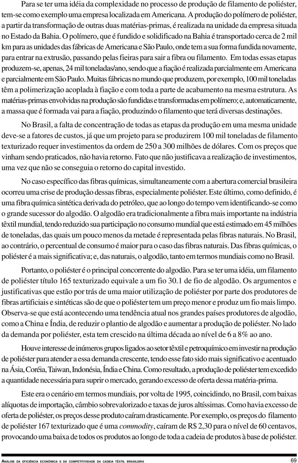 O polímero, que é fundido e solidificado na Bahia é transportado cerca de 2 mil km para as unidades das fábricas de Americana e São Paulo, onde tem a sua forma fundida novamente, para entrar na