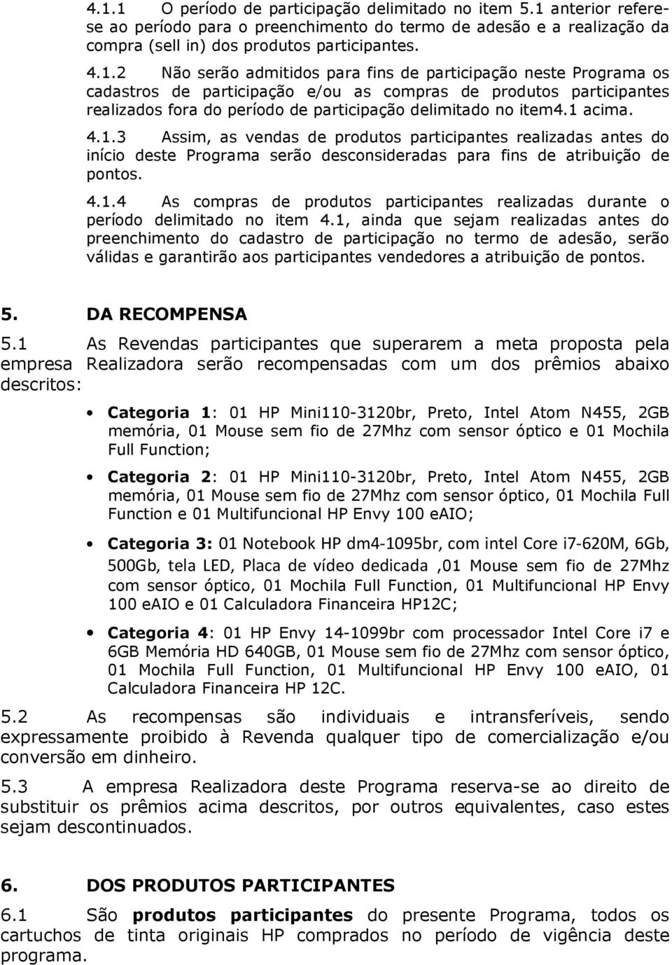 4.1.3 Assim, as vendas de produtos participantes realizadas antes do início deste Programa serão desconsideradas para fins de atribuição de pontos. 4.1.4 As compras de produtos participantes realizadas durante o período delimitado no item 4.