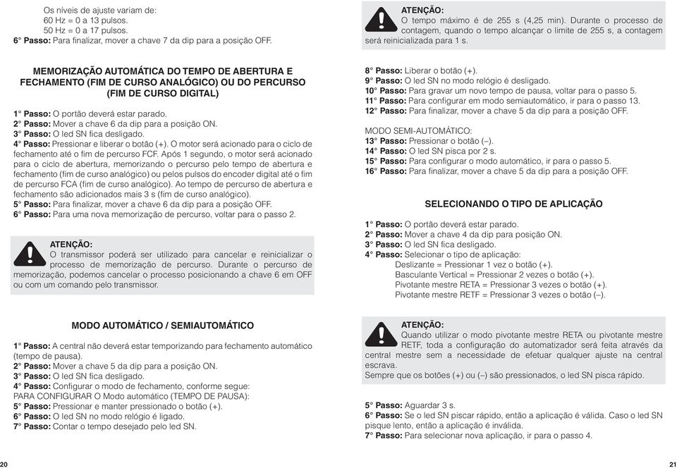 Memorização automática do tempo DE ABERTURA E FECHAMENTO (Fim de Curso Analógico) ou DO percurso (Fim de Curso Digital) 1 Passo: O portão deverá estar parado.