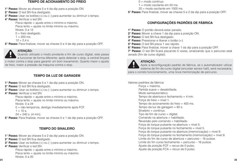 Quando utilizado o modo pivotante e fim de curso digital, este passa a funcionar de forma diferente: após detectar o stop, a central forçará o motor contra o stop para garantir um bom travamento.