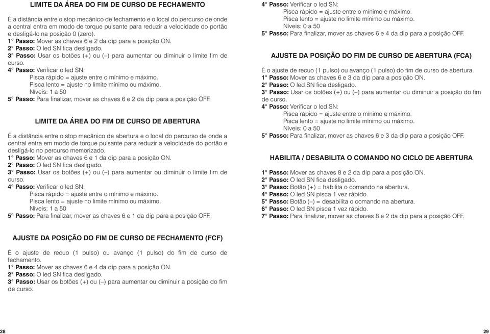 Níveis: 1 a 50 5 Passo: Para finalizar, mover as chaves 6 e 2 da dip para a posição OFF.