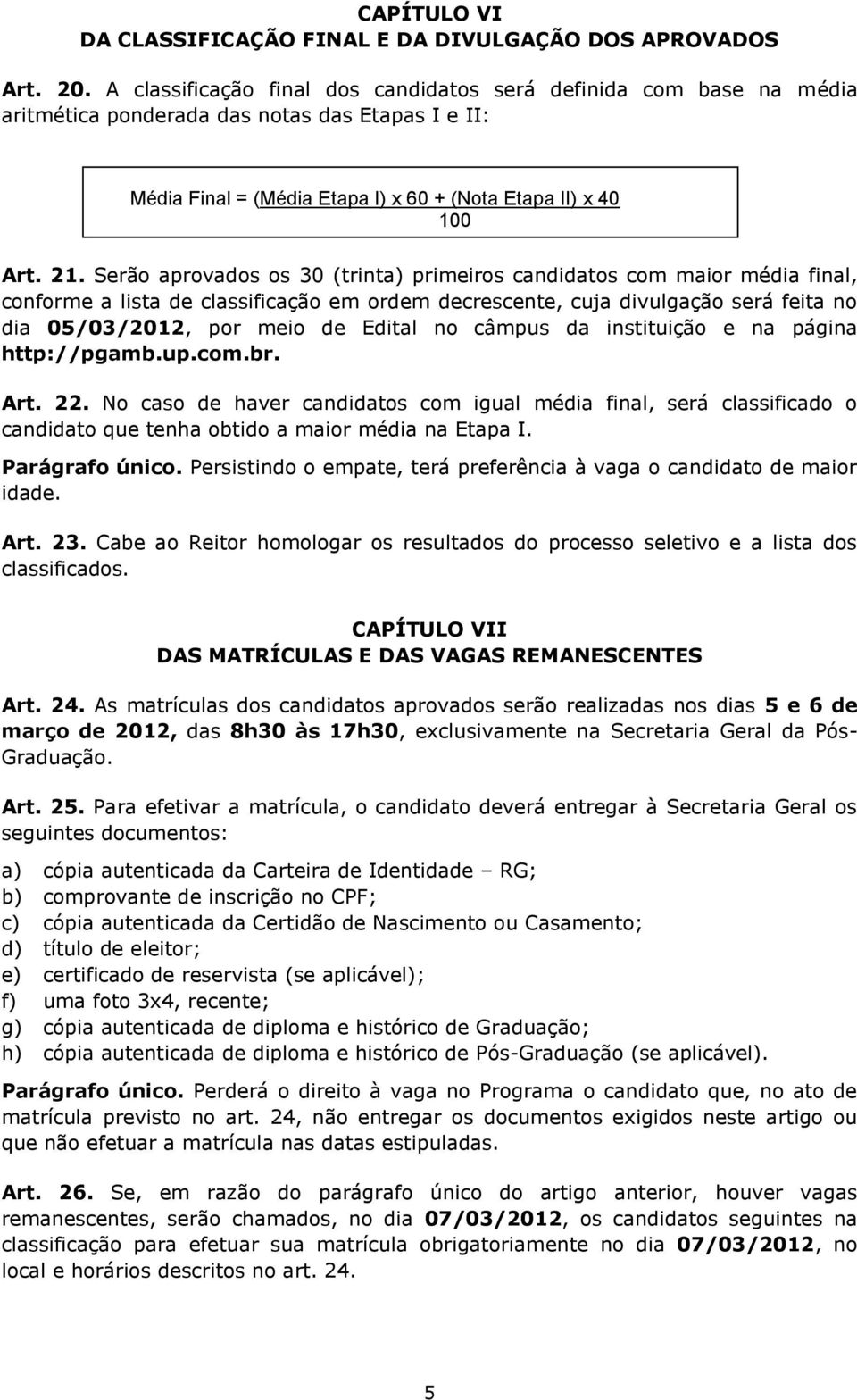 Serão aprovados os 30 (trinta) primeiros candidatos com maior média final, conforme a lista de classificação em ordem decrescente, cuja divulgação será feita no dia 05/03/2012, por meio de Edital no