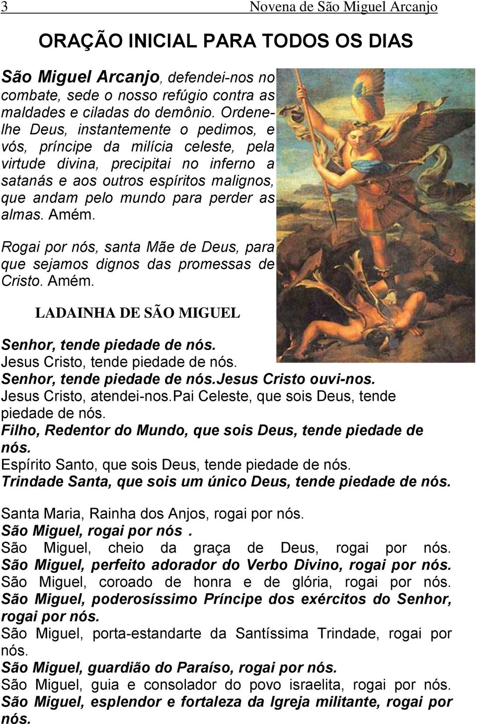 almas. Amém. Rogai por nós, santa Mãe de Deus, para que sejamos dignos das promessas de Cristo. Amém. LADAINHA DE SÃO MIGUEL Senhor, tende piedade de Jesus Cristo, tende piedade de Senhor, tende piedade de Jesus Cristo ouvi-nos.