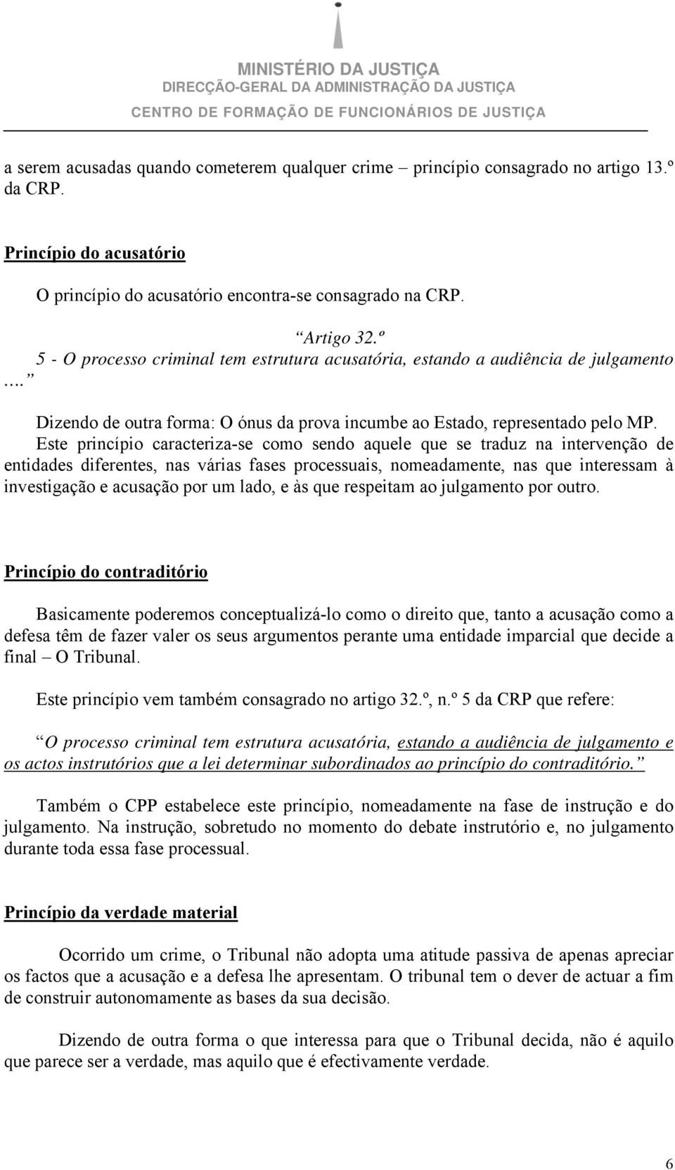 Este princípio caracteriza-se como sendo aquele que se traduz na intervenção de entidades diferentes, nas várias fases processuais, nomeadamente, nas que interessam à investigação e acusação por um